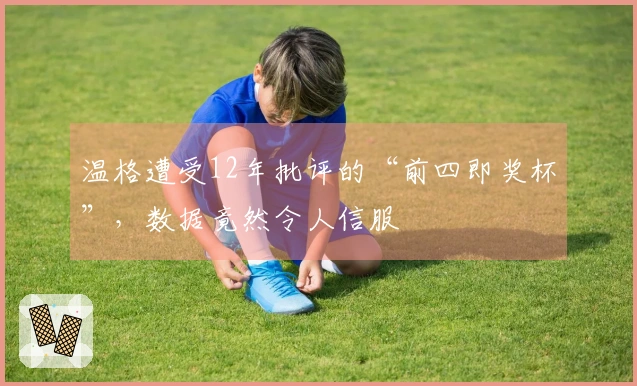 温格遭受12年批评的“前四即奖杯”，数据竟然令人信服