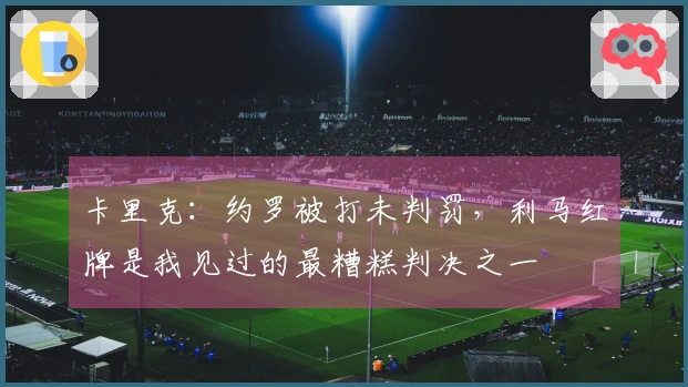 卡里克：约罗被打未判罚，利马红牌是我见过的最糟糕判决之一