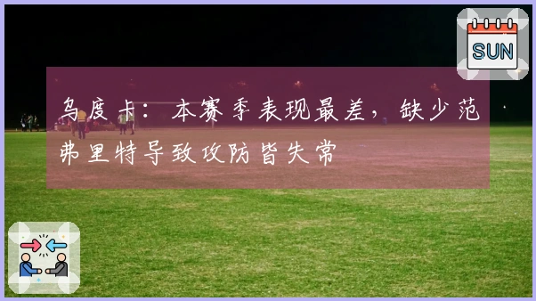 乌度卡：本赛季表现最差，缺少范弗里特导致攻防皆失常