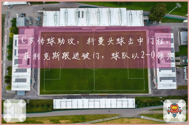 C罗传球助攻，科曼头球击中门柱，菲利克斯跟进破门，球队以2-0领先