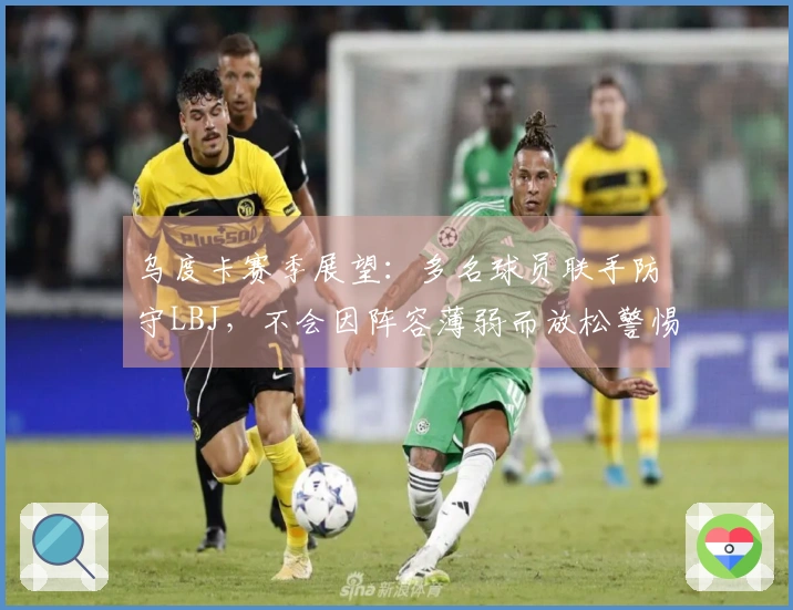 乌度卡赛季展望：多名球员联手防守LBJ，不会因阵容薄弱而放松警惕