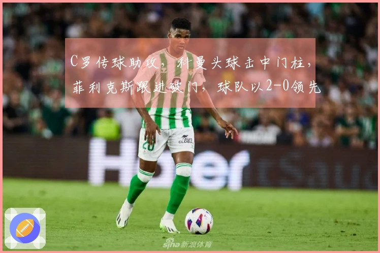 C罗传球助攻，科曼头球击中门柱，菲利克斯跟进破门，球队以2-0领先