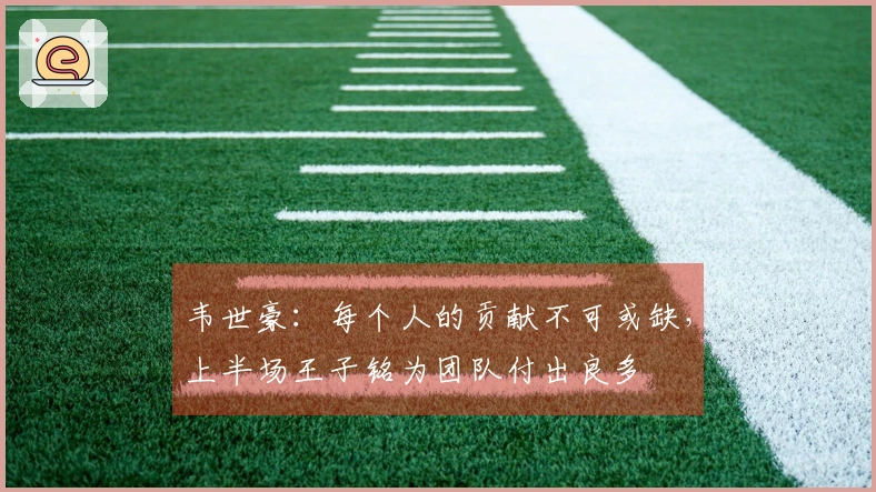韦世豪：每个人的贡献不可或缺，上半场王子铭为团队付出良多