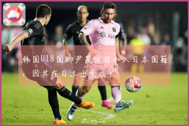 韩国U18国脚尹星俊将加入日本国籍，因其在日本出生成长