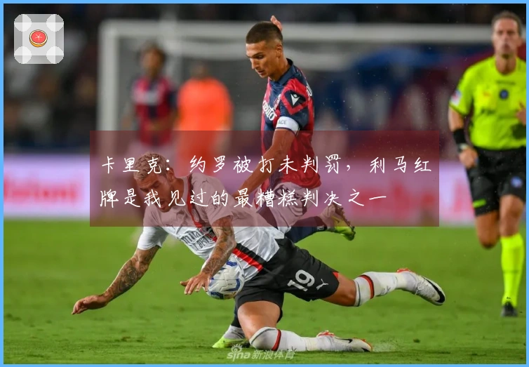 卡里克：约罗被打未判罚，利马红牌是我见过的最糟糕判决之一