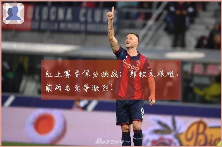 红土赛季保分挑战：郑钦文艰难，前两名竞争激烈！